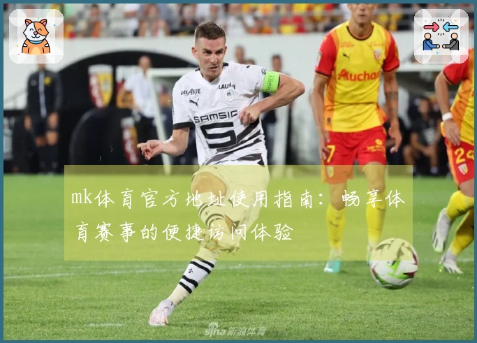 mk体育官方地址使用指南：畅享体育赛事的便捷访问体验