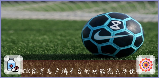 mk体育客户端平台的功能亮点与使用技巧分享指南