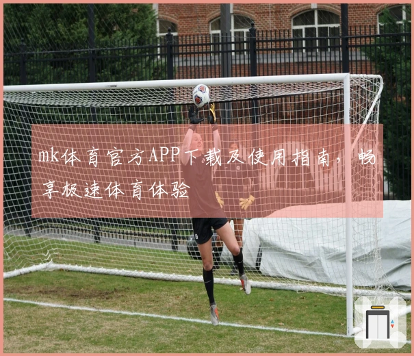 mk体育官方APP下载及使用指南，畅享极速体育体验
