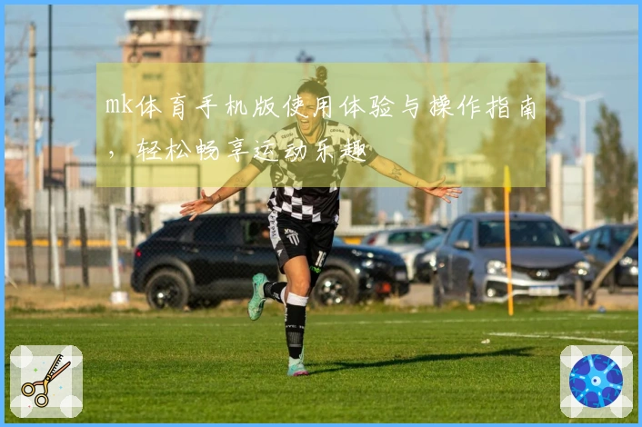 mk体育手机版使用体验与操作指南，轻松畅享运动乐趣