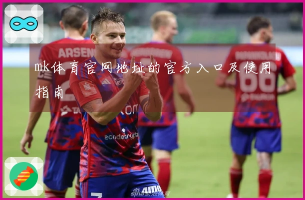 mk体育官网地址的官方入口及使用指南