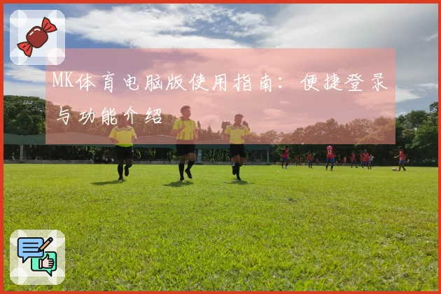 MK体育电脑版使用指南：便捷登录与功能介绍