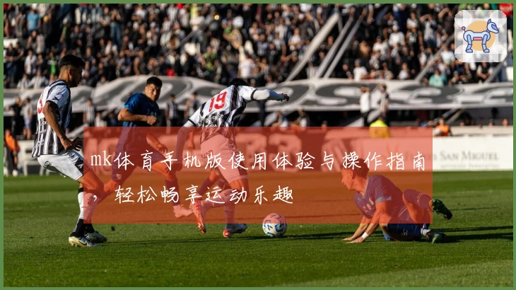 mk体育手机版使用体验与操作指南，轻松畅享运动乐趣