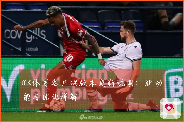 mk体育客户端版本更新说明：新功能与优化详解
