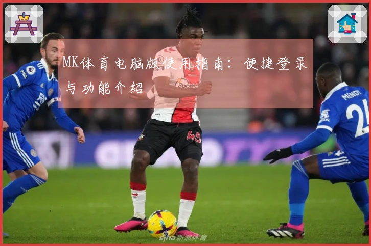 MK体育电脑版使用指南：便捷登录与功能介绍