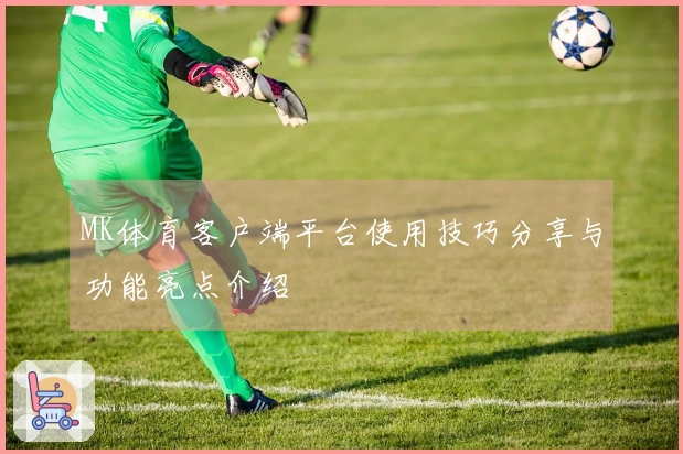 MK体育客户端平台使用技巧分享与功能亮点介绍