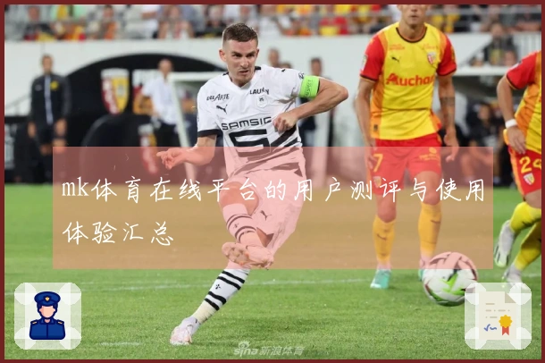 mk体育在线平台的用户测评与使用体验汇总