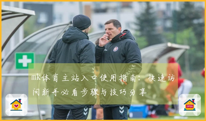 mk体育主站入口使用指南：快速访问新手必看步骤与技巧分享
