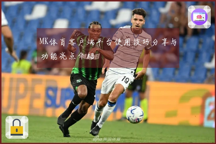 MK体育客户端平台使用技巧分享与功能亮点介绍