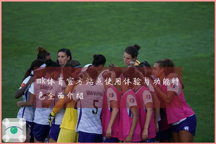 mk体育官方站点使用体验与功能特色全面介绍