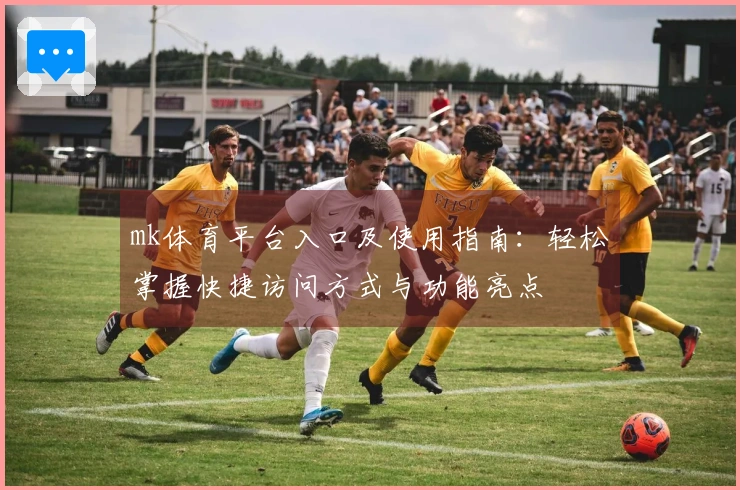 mk体育平台入口及使用指南：轻松掌握快捷访问方式与功能亮点