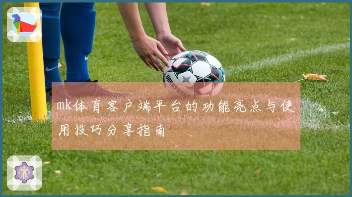 mk体育客户端平台的功能亮点与使用技巧分享指南