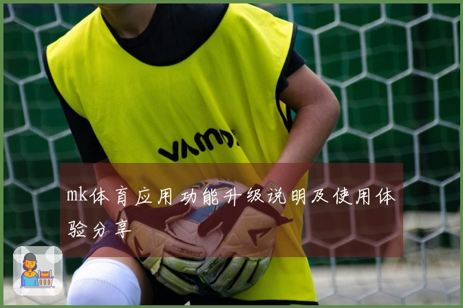mk体育应用功能升级说明及使用体验分享