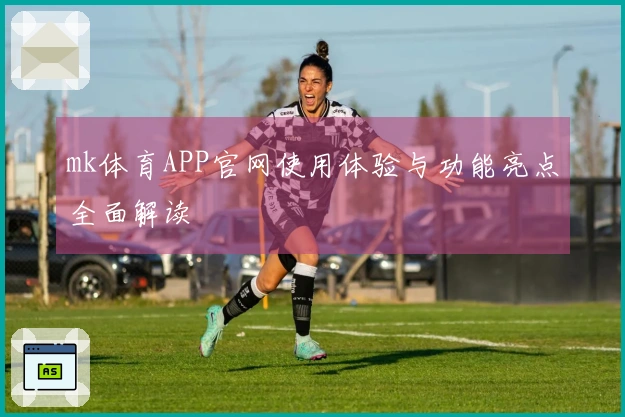 mk体育APP官网使用体验与功能亮点全面解读