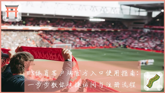 mk体育客户端官方入口使用指南：一步步教你快捷访问与注册流程