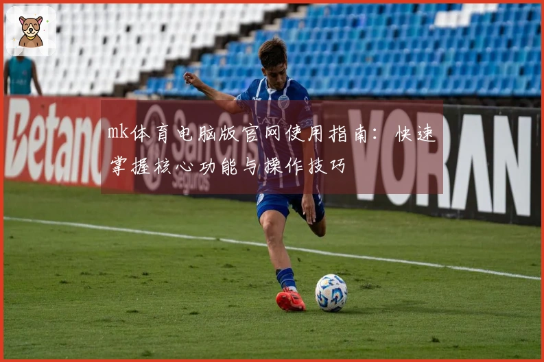 mk体育电脑版官网使用指南：快速掌握核心功能与操作技巧